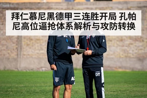 拜仁慕尼黑德甲三连胜开局 孔帕尼高位逼抢体系解析与攻防转换