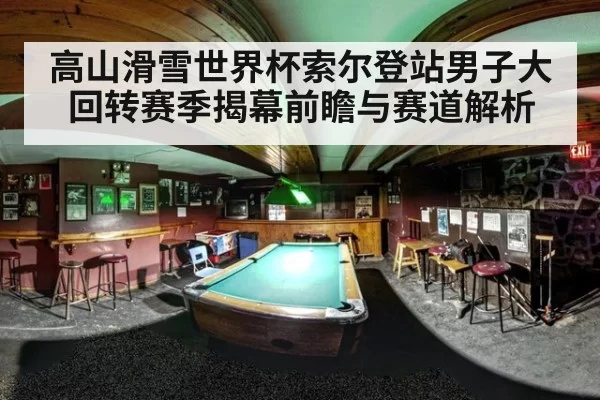 高山滑雪世界杯索尔登站男子大回转赛季揭幕前瞻与赛道解析