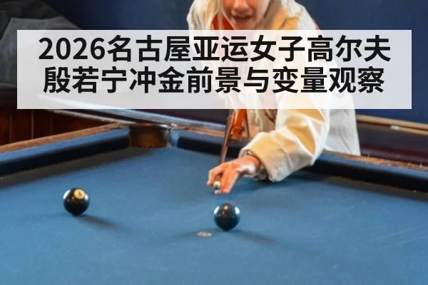 2026名古屋亚运女子高尔夫殷若宁冲金前景与变量观察