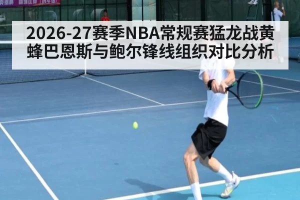 2026-27赛季NBA常规赛猛龙战黄蜂巴恩斯与鲍尔锋线组织对比分析